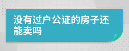 沒有過戶公證的房子還能賣嗎