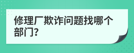 修理廠欺詐問題找哪個部門？