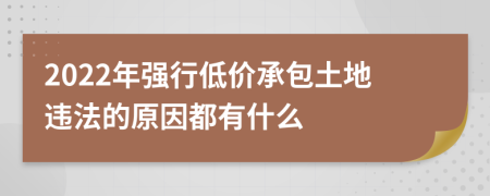 2022年強(qiáng)行低價(jià)承包土地違法的原因都有什么