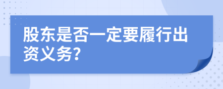 股東是否一定要履行出資義務(wù)？