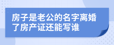 房子是老公的名字離婚了房產(chǎn)證還能寫誰