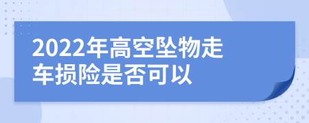 2022年高空墜物走車損險是否可以