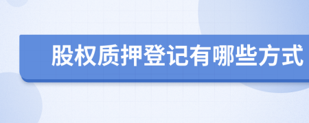股權(quán)質(zhì)押登記有哪些方式