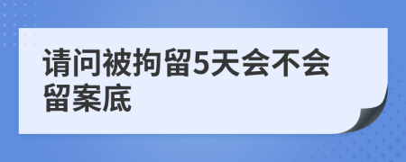請問被拘留5天會不會留案底
