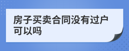 房子買賣合同沒有過戶可以嗎