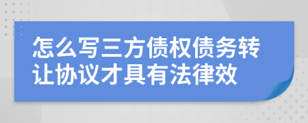 怎么寫三方債權(quán)債務(wù)轉(zhuǎn)讓協(xié)議才具有法律效