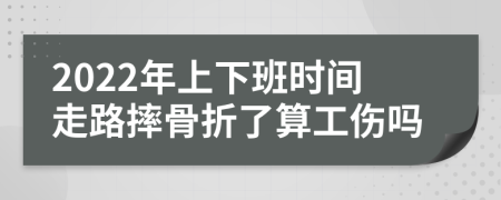 2022年上下班時間走路摔骨折了算工傷嗎