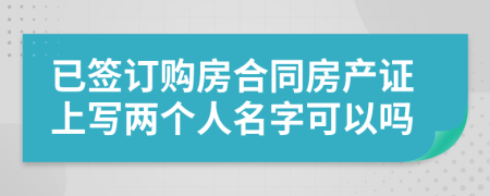 已簽訂購房合同房產(chǎn)證上寫兩個(gè)人名字可以嗎