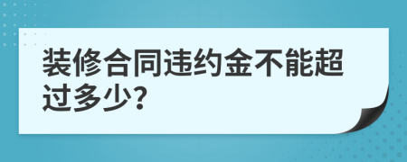裝修合同違約金不能超過多少？