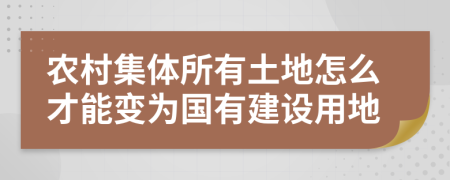 農(nóng)村集體所有土地怎么才能變?yōu)閲薪ㄔO(shè)用地