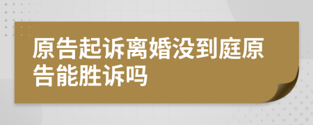 原告起訴離婚沒到庭原告能勝訴嗎