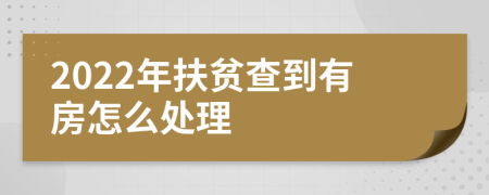 2022年扶貧查到有房怎么處理