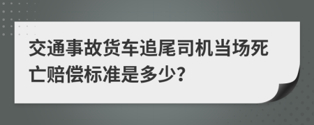 交通事故貨車追尾司機當(dāng)場死亡賠償標(biāo)準(zhǔn)是多少？