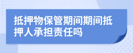 抵押物保管期間期間抵押人承擔(dān)責(zé)任嗎