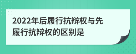 2022年后履行抗辯權(quán)與先履行抗辯權(quán)的區(qū)別是