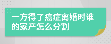 一方得了癌癥離婚時(shí)誰的家產(chǎn)怎么分割