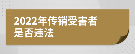 2022年傳銷受害者是否違法