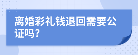 離婚彩禮錢退回需要公證嗎?