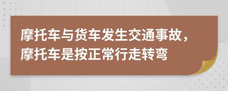 摩托車與貨車發(fā)生交通事故，摩托車是按正常行走轉(zhuǎn)彎