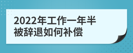 2022年工作一年半被辭退如何補(bǔ)償