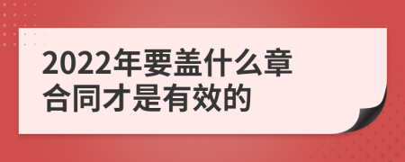 2022年要蓋什么章合同才是有效的