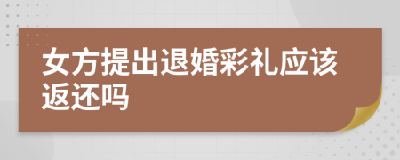女方提出退婚彩禮應(yīng)該返還嗎