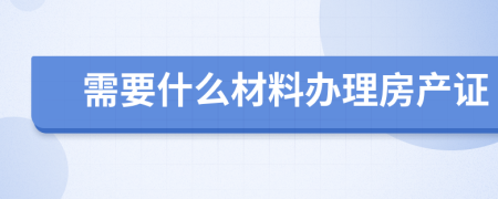 需要什么材料辦理房產證