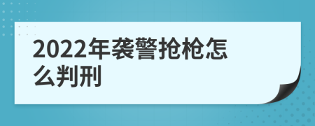 2022年襲警搶槍怎么判刑