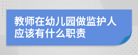 教師在幼兒園做監(jiān)護(hù)人應(yīng)該有什么職責(zé)