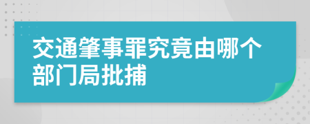 交通肇事罪究竟由哪個部門局批捕