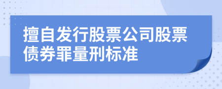 擅自發(fā)行股票公司股票債券罪量刑標(biāo)準(zhǔn)