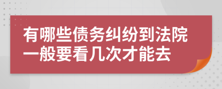 有哪些債務(wù)糾紛到法院一般要看幾次才能去