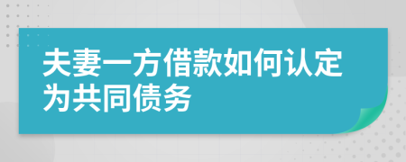 夫妻一方借款如何認(rèn)定為共同債務(wù)