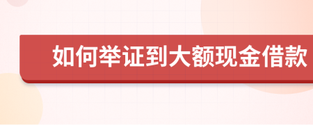 如何舉證到大額現(xiàn)金借款
