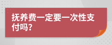 撫養(yǎng)費一定要一次性支付嗎？