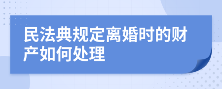 民法典規(guī)定離婚時(shí)的財(cái)產(chǎn)如何處理