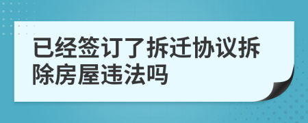 已經(jīng)簽訂了拆遷協(xié)議拆除房屋違法嗎