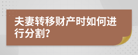 夫妻轉(zhuǎn)移財產(chǎn)時如何進行分割？