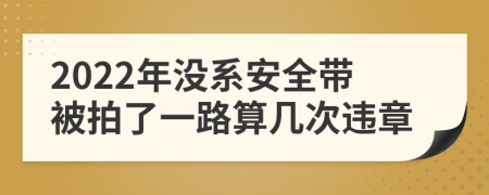 2022年沒系安全帶被拍了一路算幾次違章