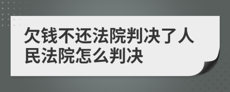 欠錢不還法院判決了人民法院怎么判決