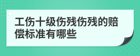 工傷十級傷殘傷殘的賠償標(biāo)準(zhǔn)有哪些
