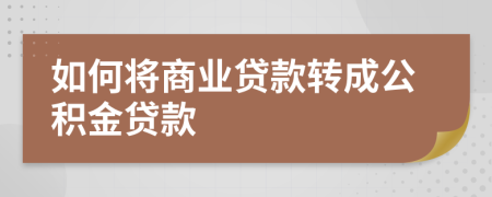 如何將商業(yè)貸款轉(zhuǎn)成公積金貸款