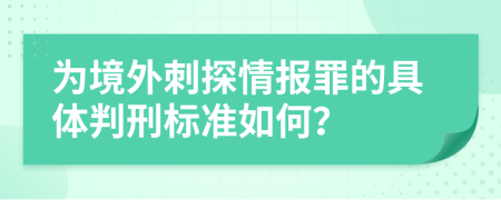 為境外刺探情報(bào)罪的具體判刑標(biāo)準(zhǔn)如何？