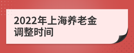 2022年上海養(yǎng)老金調(diào)整時間