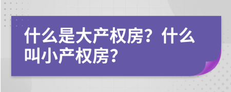 什么是大產(chǎn)權(quán)房？什么叫小產(chǎn)權(quán)房？