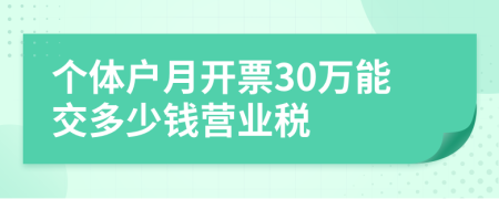 個(gè)體戶月開(kāi)票30萬(wàn)能交多少錢營(yíng)業(yè)稅