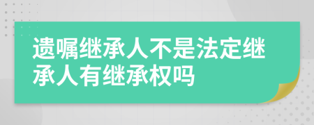 遺囑繼承人不是法定繼承人有繼承權(quán)嗎