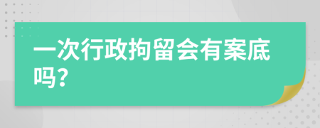 一次行政拘留會(huì)有案底嗎？