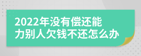 2022年沒有償還能力別人欠錢不還怎么辦