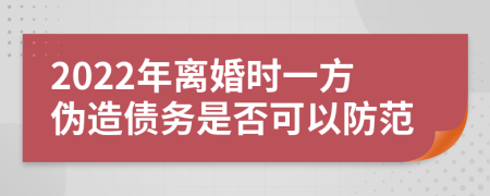 2022年離婚時(shí)一方偽造債務(wù)是否可以防范